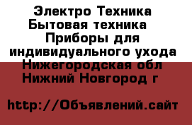 Электро-Техника Бытовая техника - Приборы для индивидуального ухода. Нижегородская обл.,Нижний Новгород г.